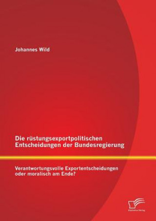 Kniha rustungsexportpolitischen Entscheidungen der Bundesregierung Johannes Wild