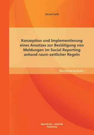 Kniha Konzeption und Implementierung eines Ansatzes zur Bestatigung von Meldungen im Social Reporting anhand raum-zeitlicher Regeln Daniel Seidl