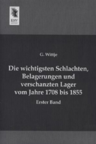 Könyv Die wichtigsten Schlachten, Belagerungen und verschanzten Lager vom Jahre 1708 bis 1855 G. Wittje