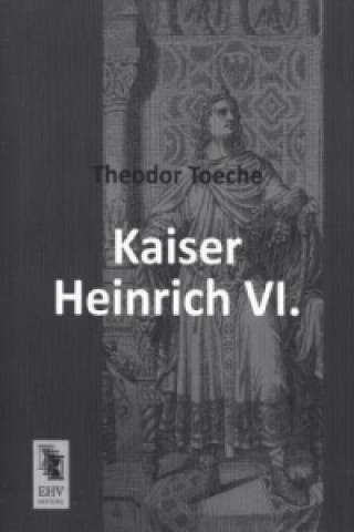 Könyv Kaiser Heinrich VI. Theodor Toeche