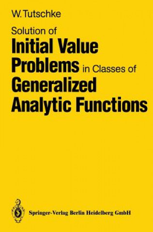 Kniha Solution of Initial Value Problems in Classes of Generalized Analytic Functions Wolfgang Tutschke