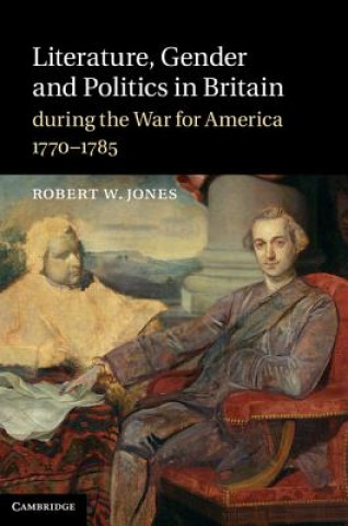 Livre Literature, Gender and Politics in Britain during the War for America, 1770-1785 Robert W Jones