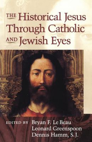 Kniha Historical Jesus Through Jewish and Catholic Eyes Bryan F Le Beau