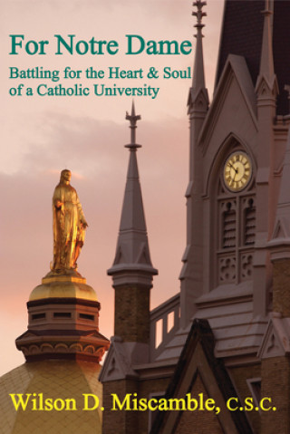 Carte For Notre Dame - Battling for the Heart and Soul of a Catholic University Wilson D Miscamble
