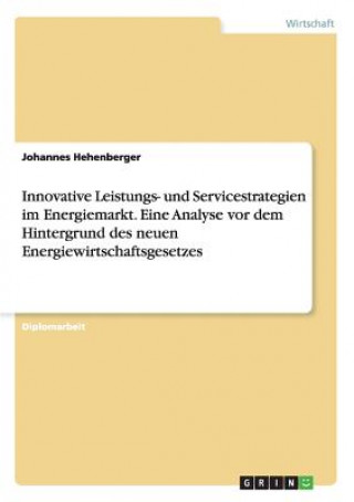 Książka Innovative Leistungs- und Servicestrategien im Energiemarkt. Eine Analyse vor dem Hintergrund des neuen Energiewirtschaftsgesetzes Johannes Hehenberger