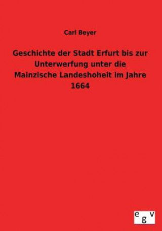 Książka Geschichte Der Stadt Erfurt Bis Zur Unterwerfung Unter Die Mainzische Landeshoheit Im Jahre 1664 Carl Beyer