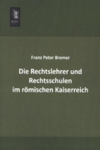 Könyv Die Rechtslehrer und Rechtsschulen im römischen Kaiserreich Franz Peter Bremer