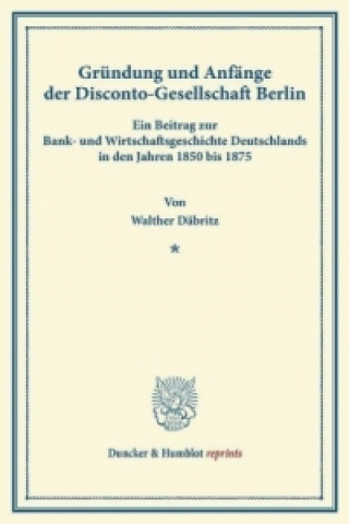Kniha Gründung und Anfänge der Disconto-Gesellschaft Berlin. Walther Däbritz
