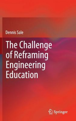 Könyv Challenge of Reframing Engineering Education Dennis Sale
