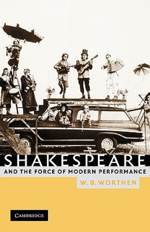 Knjiga Shakespeare and the Force of Modern Performance W. B. Worthen