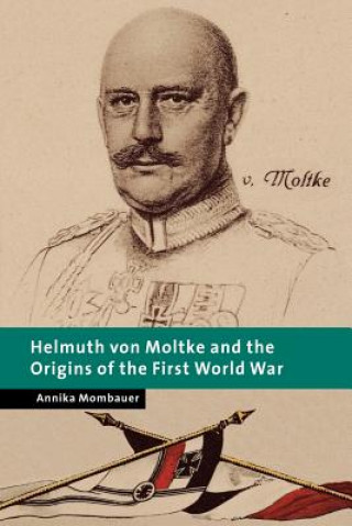 Kniha Helmuth von Moltke and the Origins of the First World War Annika Mombauer