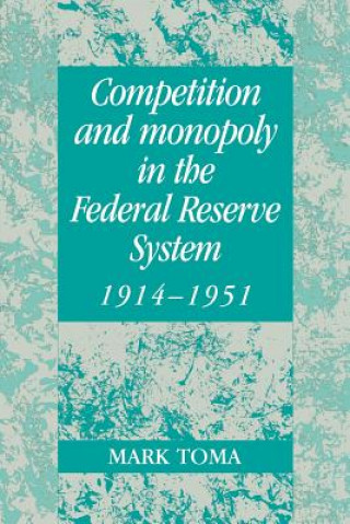 Книга Competition and Monopoly in the Federal Reserve System, 1914-1951 Mark Toma