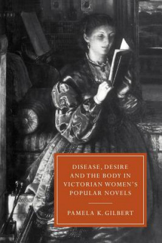 Kniha Disease, Desire, and the Body in Victorian Women's Popular Novels Pamela K. Gilbert