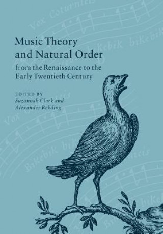 Könyv Music Theory and Natural Order from the Renaissance to the Early Twentieth Century Suzannah ClarkAlexander Rehding