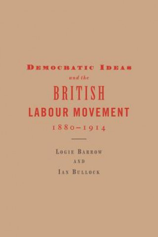 Kniha Democratic Ideas and the British Labour Movement, 1880-1914 Logie BarrowIan Bullock