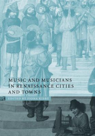 Książka Music and Musicians in Renaissance Cities and Towns Fiona Kisby