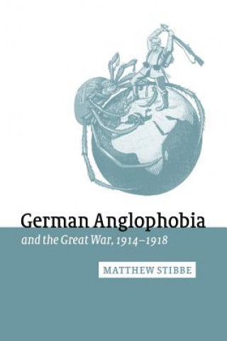 Carte German Anglophobia and the Great War, 1914-1918 Matthew Stibbe