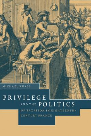 Książka Privilege and the Politics of Taxation in Eighteenth-Century France Michael Kwass