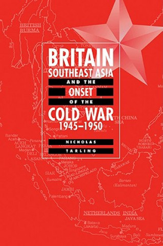 Könyv Britain, Southeast Asia and the Onset of the Cold War, 1945-1950 Nicholas Tarling