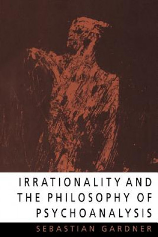 Könyv Irrationality and the Philosophy of Psychoanalysis Sebastian Gardner