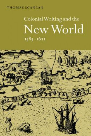 Knjiga Colonial Writing and the New World, 1583-1671 Thomas J. Scanlan