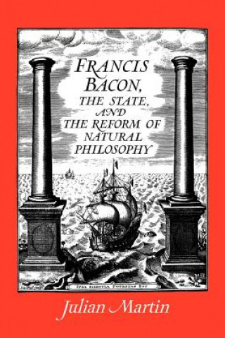 Kniha Francis Bacon, the State and the Reform of Natural Philosophy Julian Martin