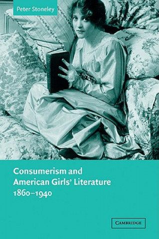 Könyv Consumerism and American Girls' Literature, 1860-1940 Peter Stoneley