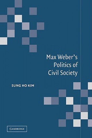 Kniha Max Weber's Politics of Civil Society Sung Ho Kim