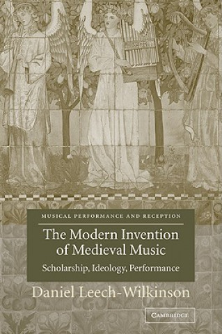 Książka Modern Invention of Medieval Music Daniel Leech-Wilkinson