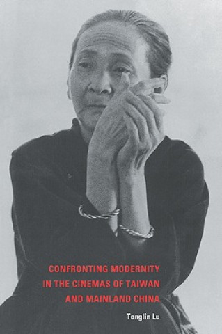 Książka Confronting Modernity in the Cinemas of Taiwan and Mainland China Tonglin Lu