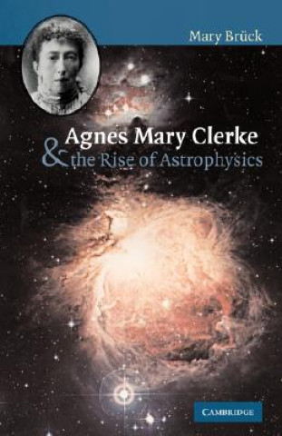 Kniha Agnes Mary Clerke and the Rise of Astrophysics M. T. Brück
