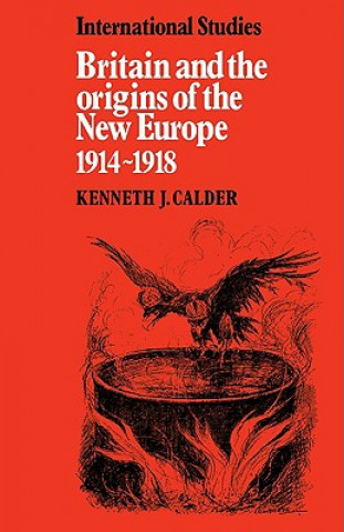 Kniha Britain and the Origins of the New Europe 1914-1918 Kenneth J. Calder