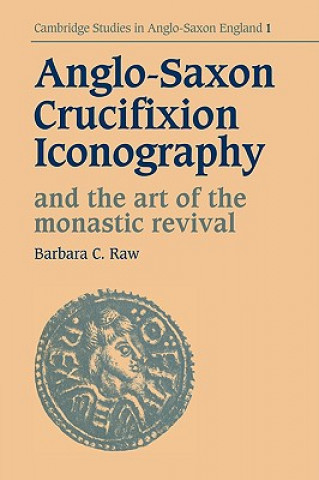 Kniha Anglo-Saxon Crucifixion Iconography and the Art of the Monastic Revival Barbara Catherine Raw