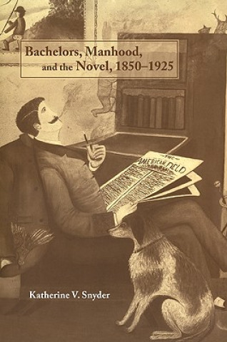 Βιβλίο Bachelors, Manhood, and the Novel, 1850-1925 Katherine V. Snyder