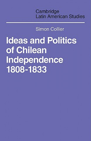 Kniha Ideas and Politics of Chilean Independence 1808-1833 Simon Collier