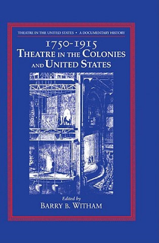 Carte Theatre in the United States: Volume 1, 1750-1915: Theatre in the Colonies and the United States Barry B. Witham