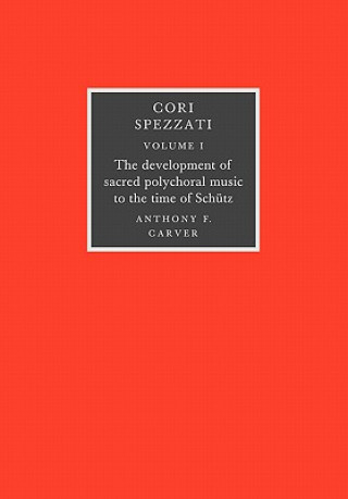 Книга Cori Spezzati: Volume 1, The Development of Sacred Polychoral Music to the Time of Schutz Anthony F. Carver