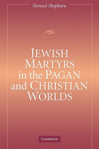 Knjiga Jewish Martyrs in the Pagan and Christian Worlds Shmuel Shepkaru