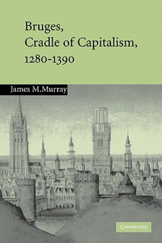Könyv Bruges, Cradle of Capitalism, 1280-1390 James M. Murray
