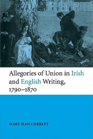 Kniha Allegories of Union in Irish and English Writing, 1790-1870 Mary Jean Corbett