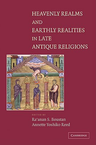 Könyv Heavenly Realms and Earthly Realities in Late Antique Religions Ra`anan S. BoustanAnnette Yoshiko Reed