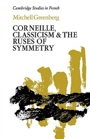 Könyv Corneille, Classicism and the Ruses of Symmetry Mitchell Greenberg
