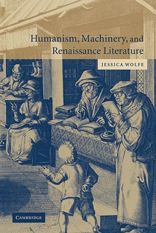 Kniha Humanism, Machinery, and Renaissance Literature Jessica Wolfe