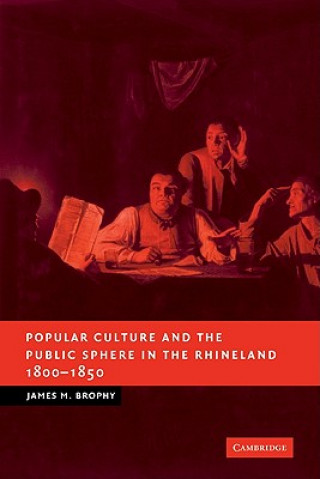 Книга Popular Culture and the Public Sphere in the Rhineland, 1800-1850 James M. Brophy