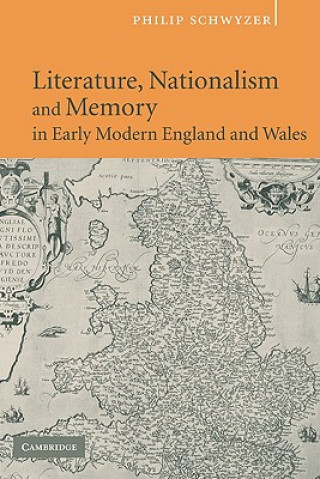 Könyv Literature, Nationalism, and Memory in Early Modern England and Wales Philip Schwyzer