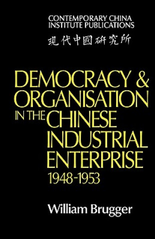 Kniha Democracy and Organisation in the Chinese Industrial Enterprise (1948-1953) William Brugger