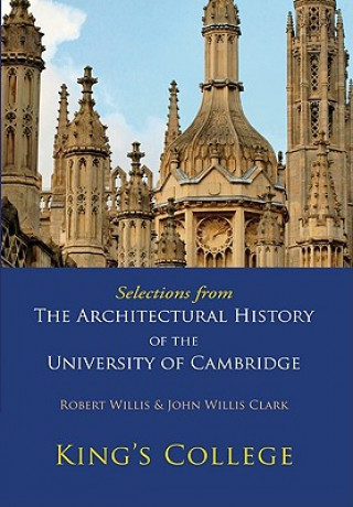 Könyv Selections from The Architectural History of the University of Cambridge Robert WillisJohn Willis Clark