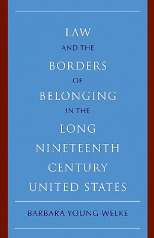 Buch Law and the Borders of Belonging in the Long Nineteenth Century United States Barbara Young Welke