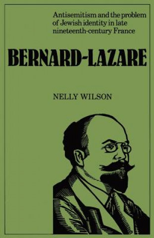 Kniha Bernard-Lazare: Antisemitism and the Problems of Jewish Identity in Late Nineteenth-Century France Nelly Wilson