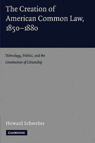 Könyv Creation of American Common Law, 1850-1880 Howard Schweber